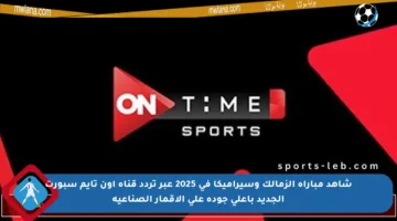 شاهد مباراة الزمالك وسيراميكا في 2025 عبر تردد قناة أون تايم سبورت الجديد بأعلى جودة على الأقمار الصناعية